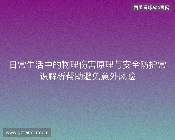 日常生活中的物理伤害原理与安全防护常识解析帮助避免意外风险