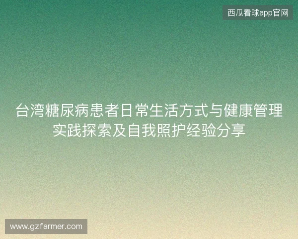 台湾糖尿病患者日常生活方式与健康管理实践探索及自我照护经验分享